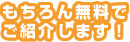 もちろん無料でご紹介します！