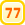 77